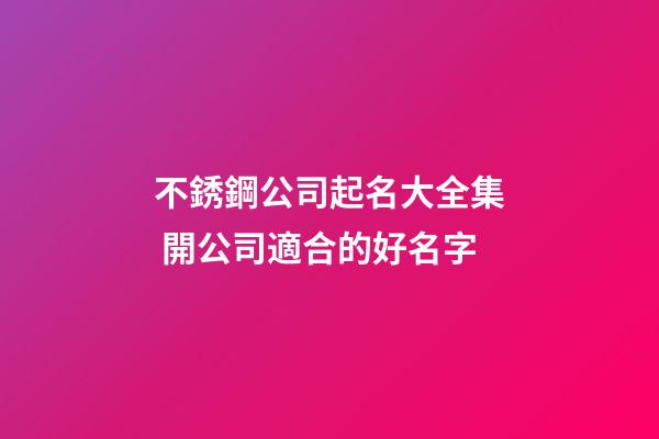 不銹鋼公司起名大全集 開公司適合的好名字-第1張-公司起名-玄機派